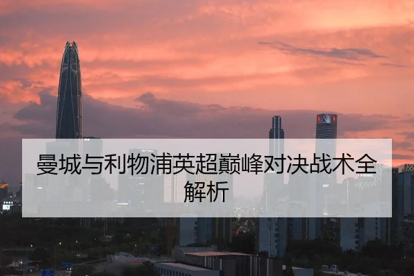 曼城与利物浦英超巅峰对决战术全解析